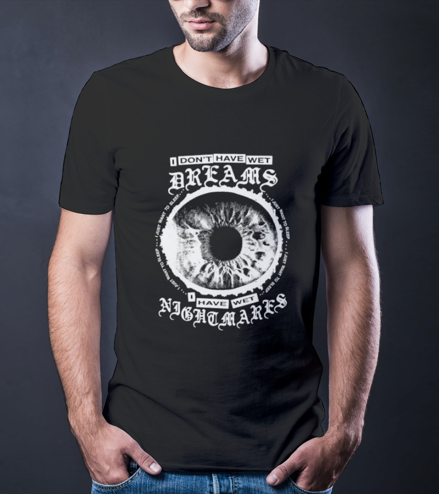 I Don't Have Wet Dreams I Have Wet Nightmares Eye Illustration With Surrounding Text I Just Want To Sleep T-Shirt