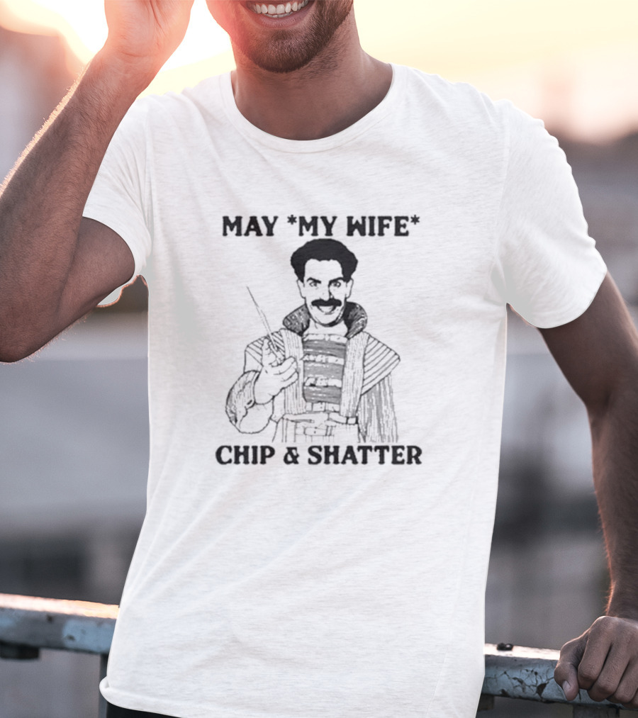 May My Wife Chip And Shatter Borat Themed Humor T-Shirt