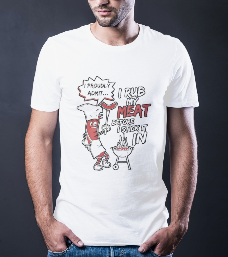 I Proudly Admit I Rub My Meat Before I Stick It In Hotdog BBQ Chef Grill T-Shirt