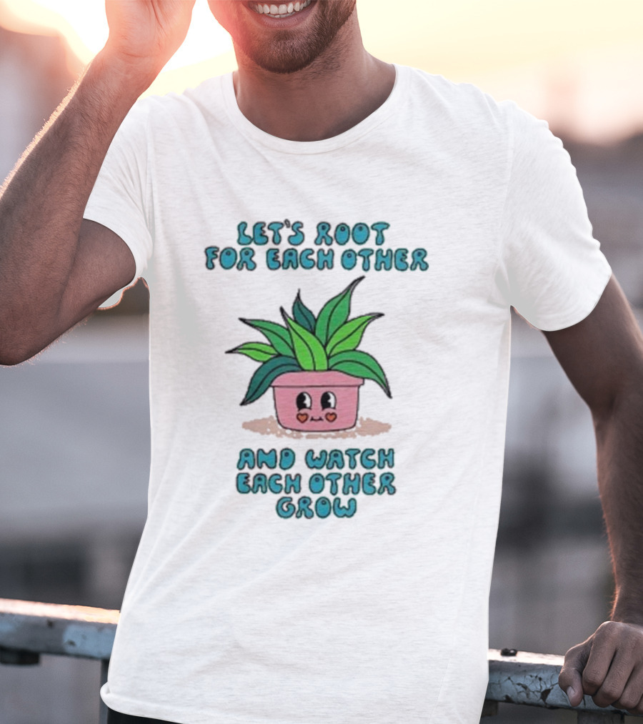 Let’s Root For Each Other And Watch Each Other Grow Cute Plant T-Shirt