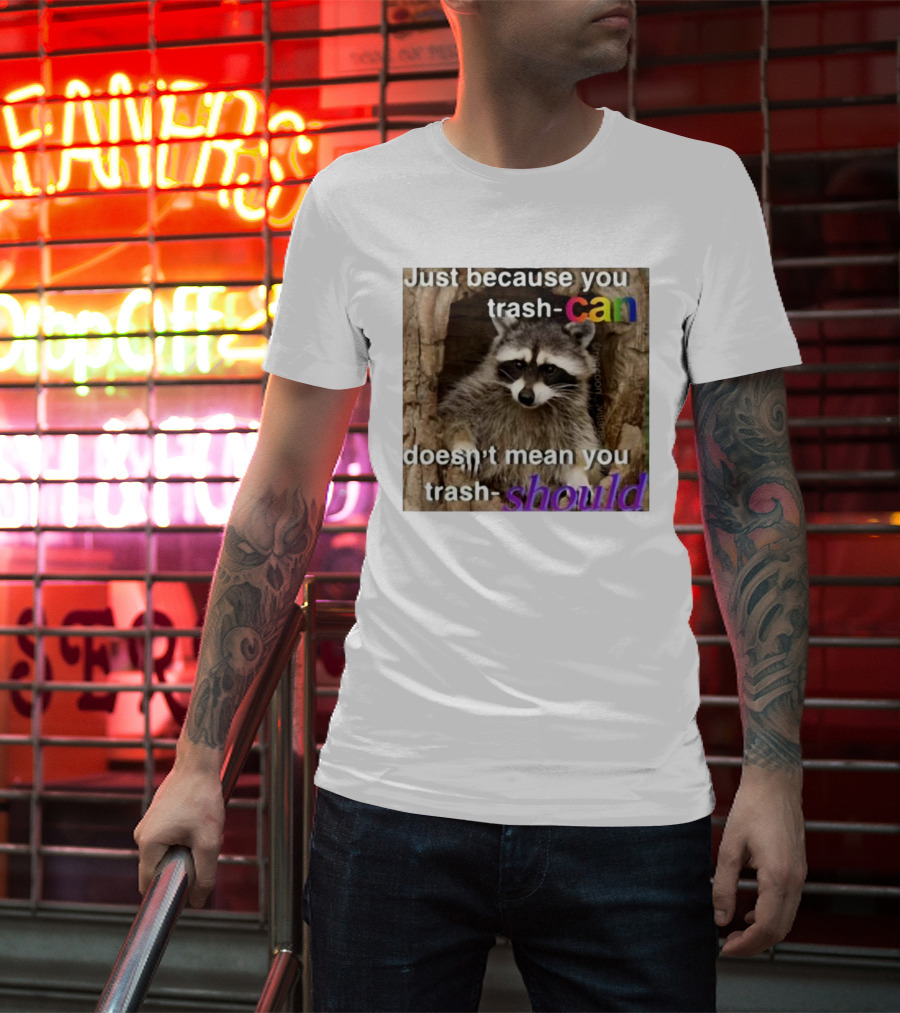 Just Because You Trash Can Doesn’t Mean You Trash Should Raccoon T-Shirt