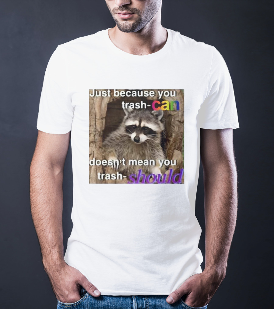 Just Because You Trash Can Doesn’t Mean You Trash Should Raccoon T-Shirt