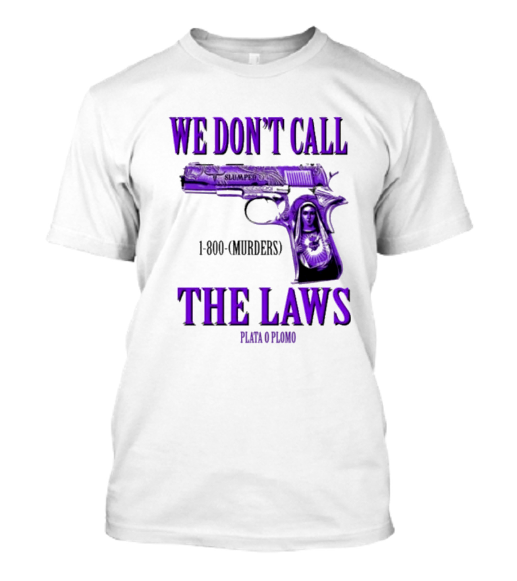 We Don't Call The Laws Slumped 1800 Murders Plata O Plomo Gun T-Shirt