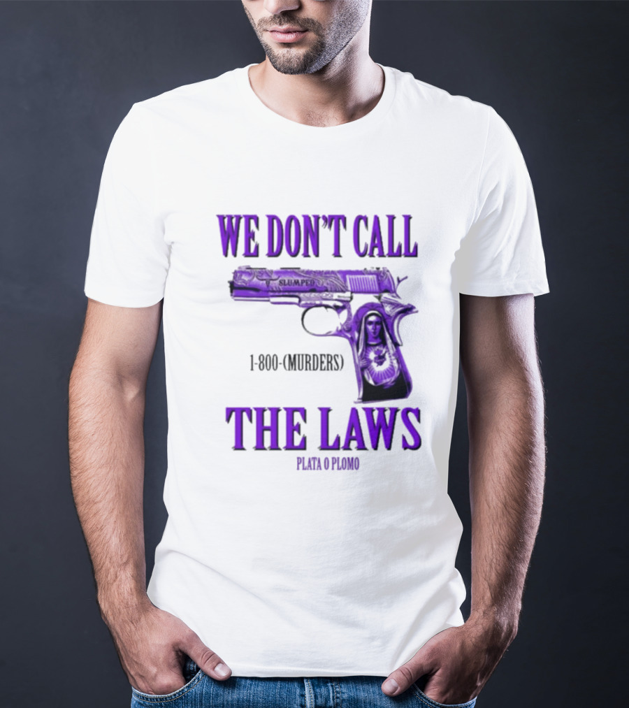 We Don't Call The Laws Slumped 1800 Murders Plata O Plomo Gun T-Shirt