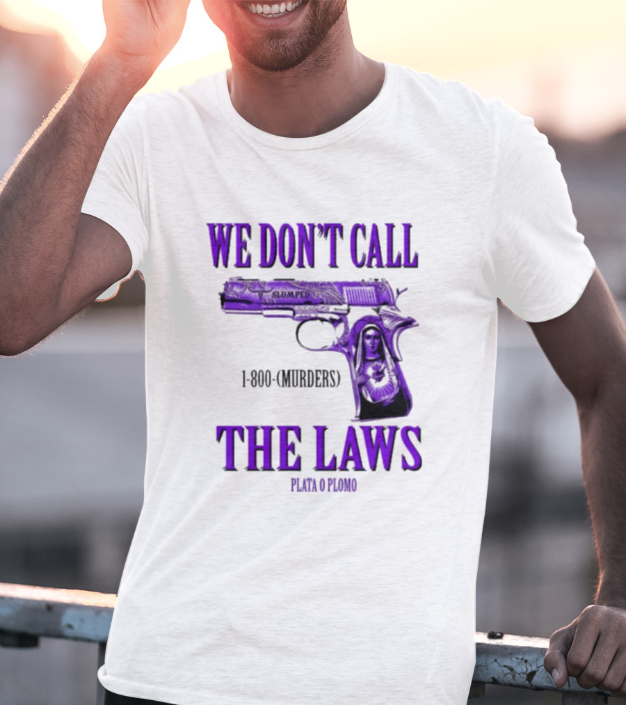 We Don't Call The Laws Slumped 1800 Murders Plata O Plomo Gun T-Shirt