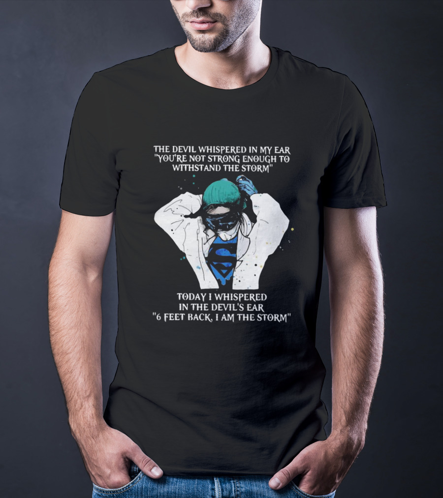 Nurse The Devil Whispered In My Ear You’re Not Strong Enough To Withstand The Storm Superman Today I Whispered In The Devil's Ear 6 Feet Back I Am The Storm T-Shirt
