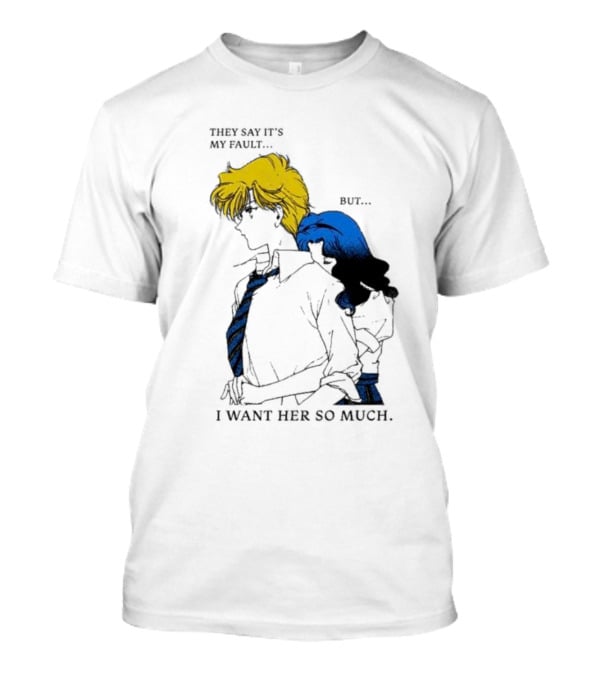 They Say It's My Fault But I Want Her So Much T-Shirt