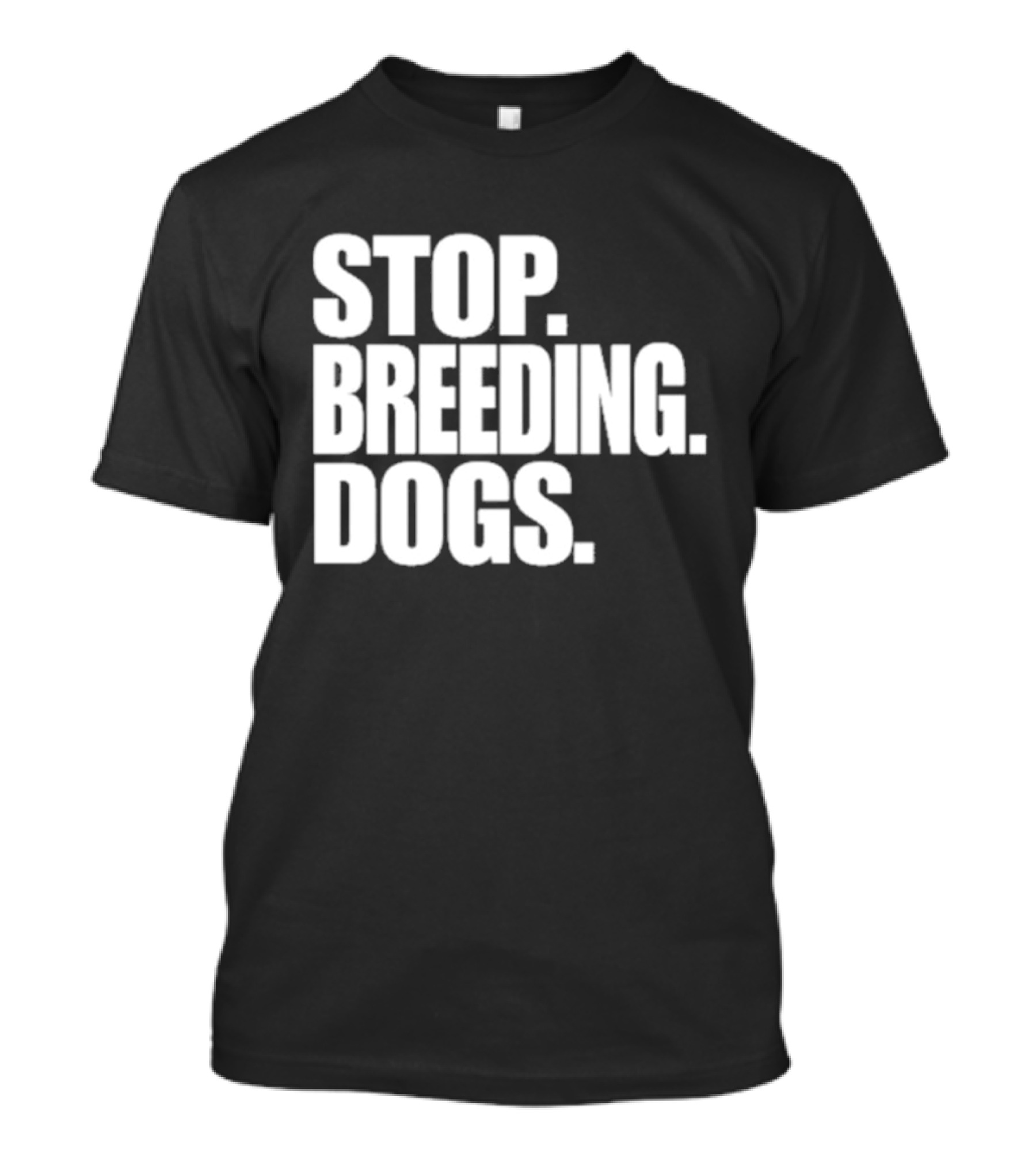 STOP BREEDING DOGS STOP BREEDING DOGS STOP BREEDING DOGS T-Shirt