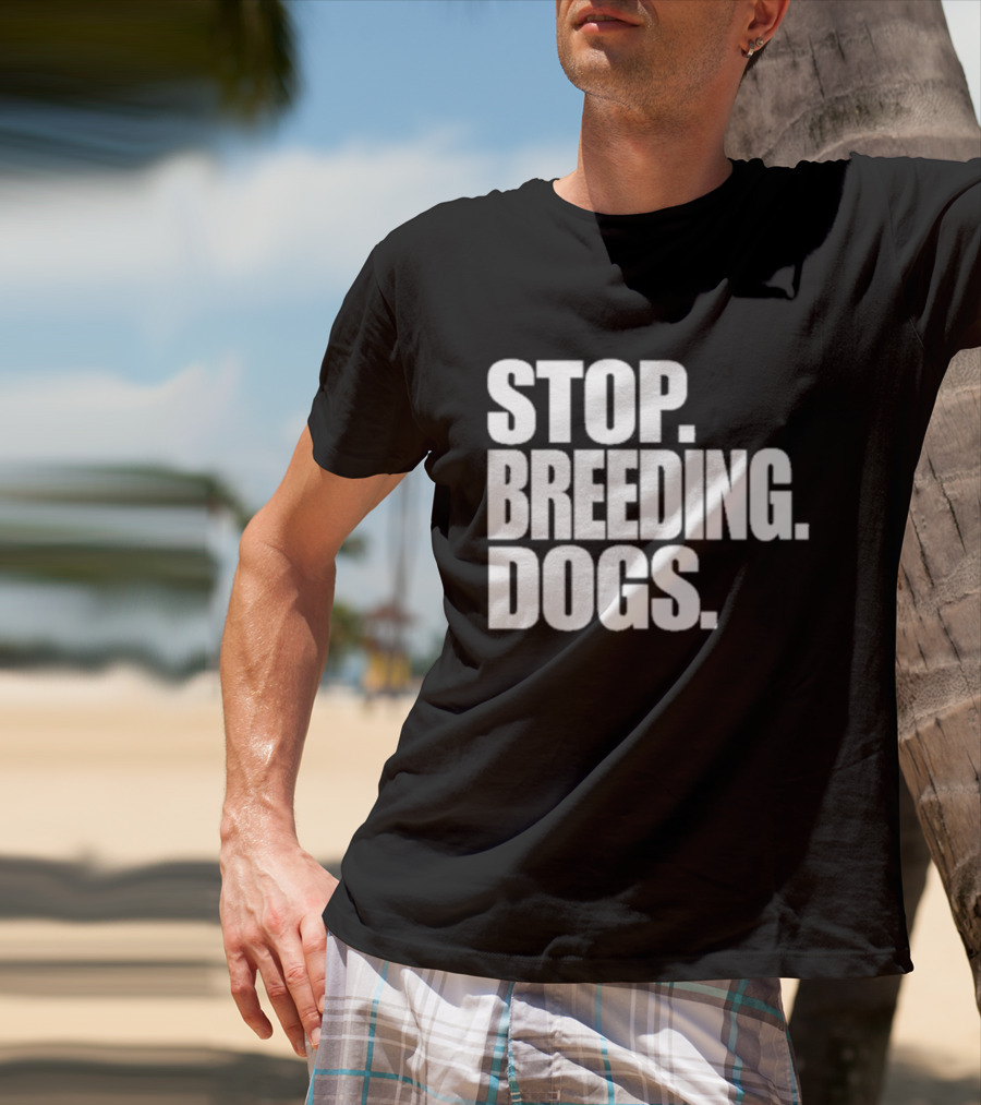 STOP BREEDING DOGS STOP BREEDING DOGS STOP BREEDING DOGS T-Shirt