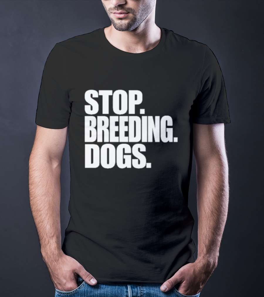 STOP BREEDING DOGS STOP BREEDING DOGS STOP BREEDING DOGS T-Shirt