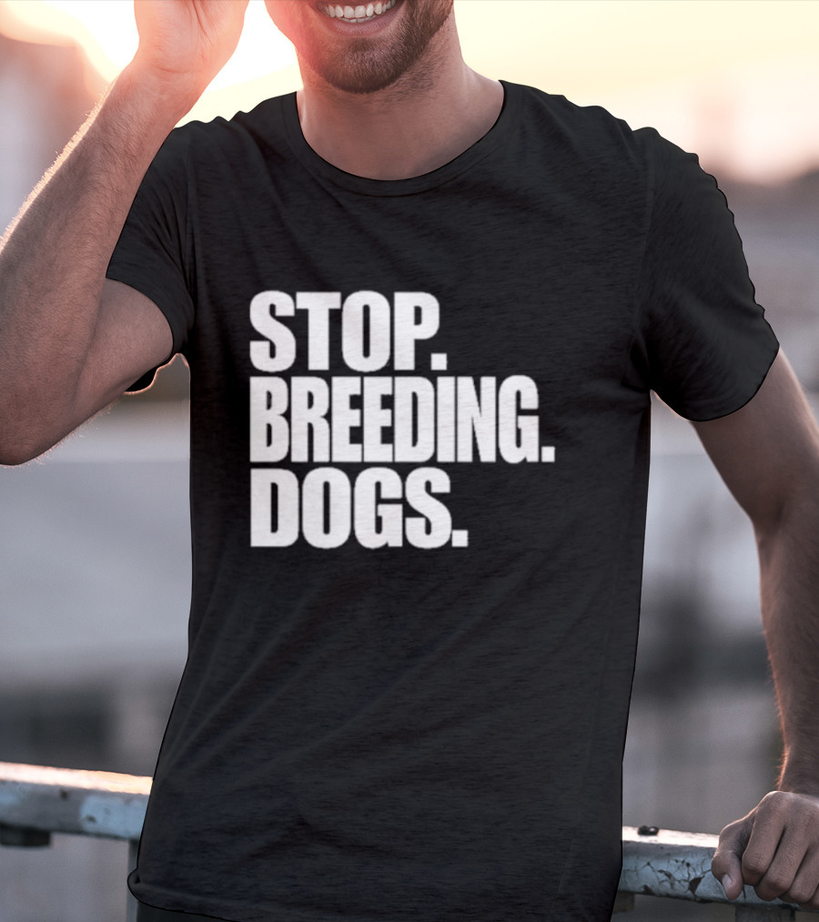 STOP BREEDING DOGS STOP BREEDING DOGS STOP BREEDING DOGS T-Shirt