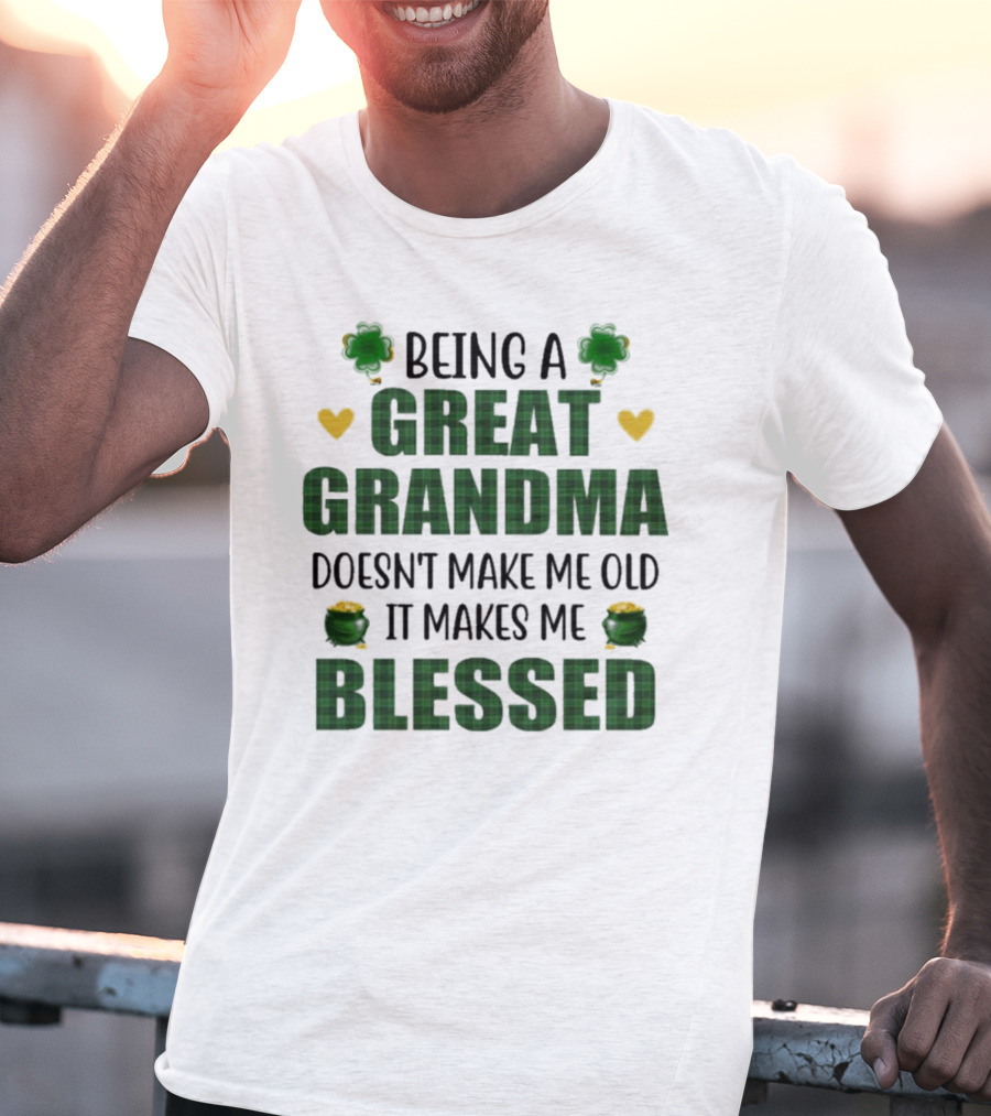 Being A Great Grandma Doesn’t Make Me Old It Makes Me Blessed St Patrick’s Day Shamrocks And Hearts T-Shirt