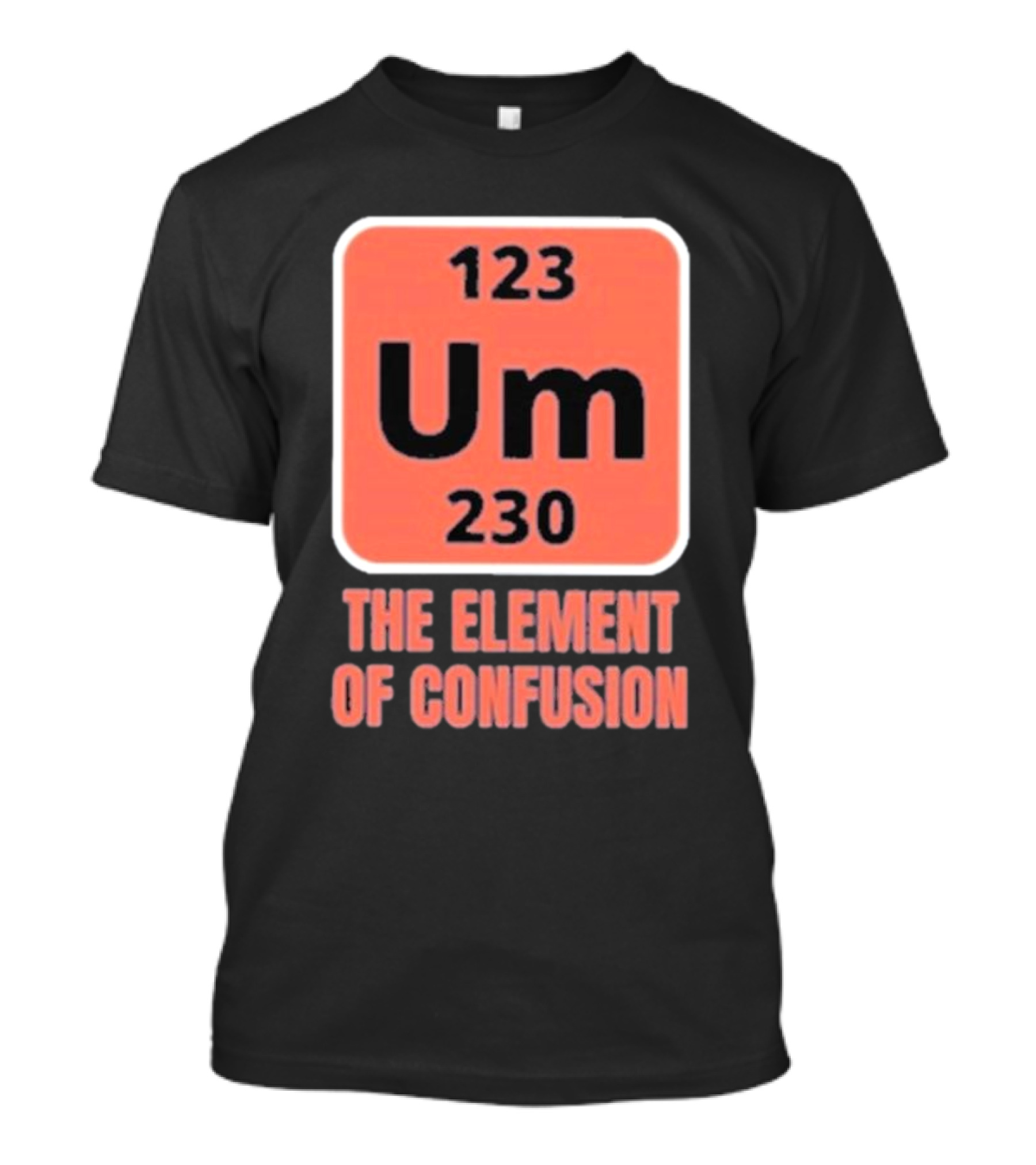123 Um 230 The Element Of Confusion Chemistry Periodic Table T-Shirt