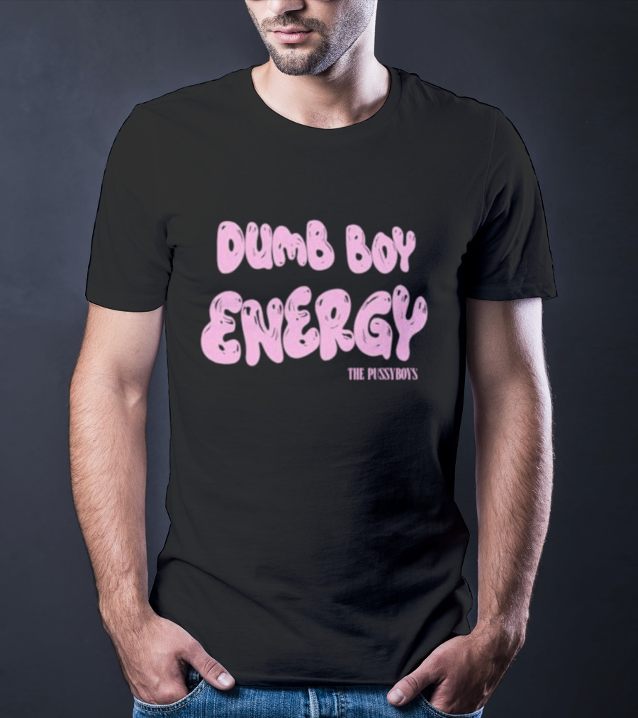 Dumb Boy Energy The Pussyboy's T-Shirt