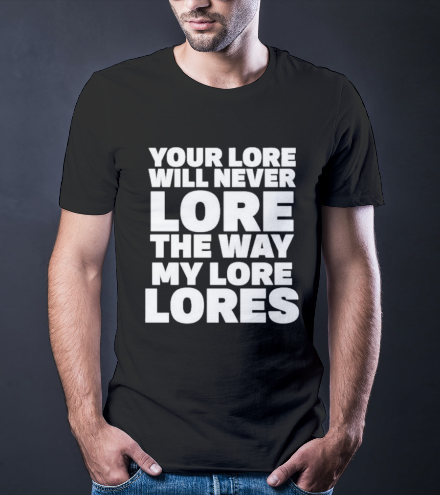 Your Lore Will Never Lore The Way My Lore Lores T-Shirt