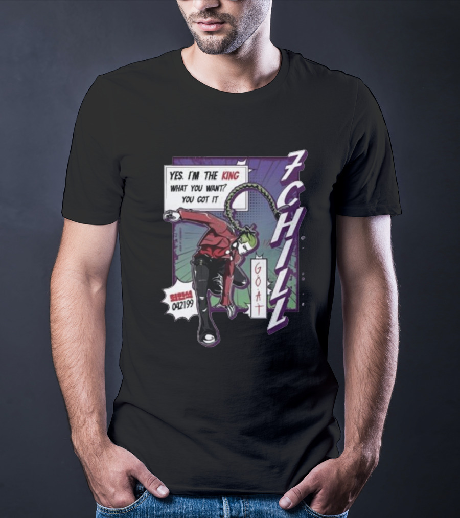 7Chill GOAT Yes I’m The King What You Want You Got It 042199 T-Shirt