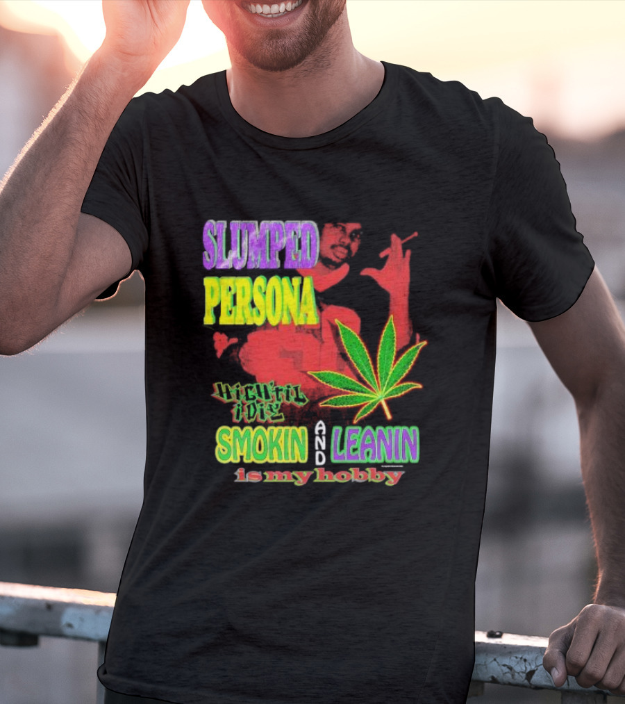Slumped Persona High Til I Die Smokin And Leanin Is My Hobby T-Shirt