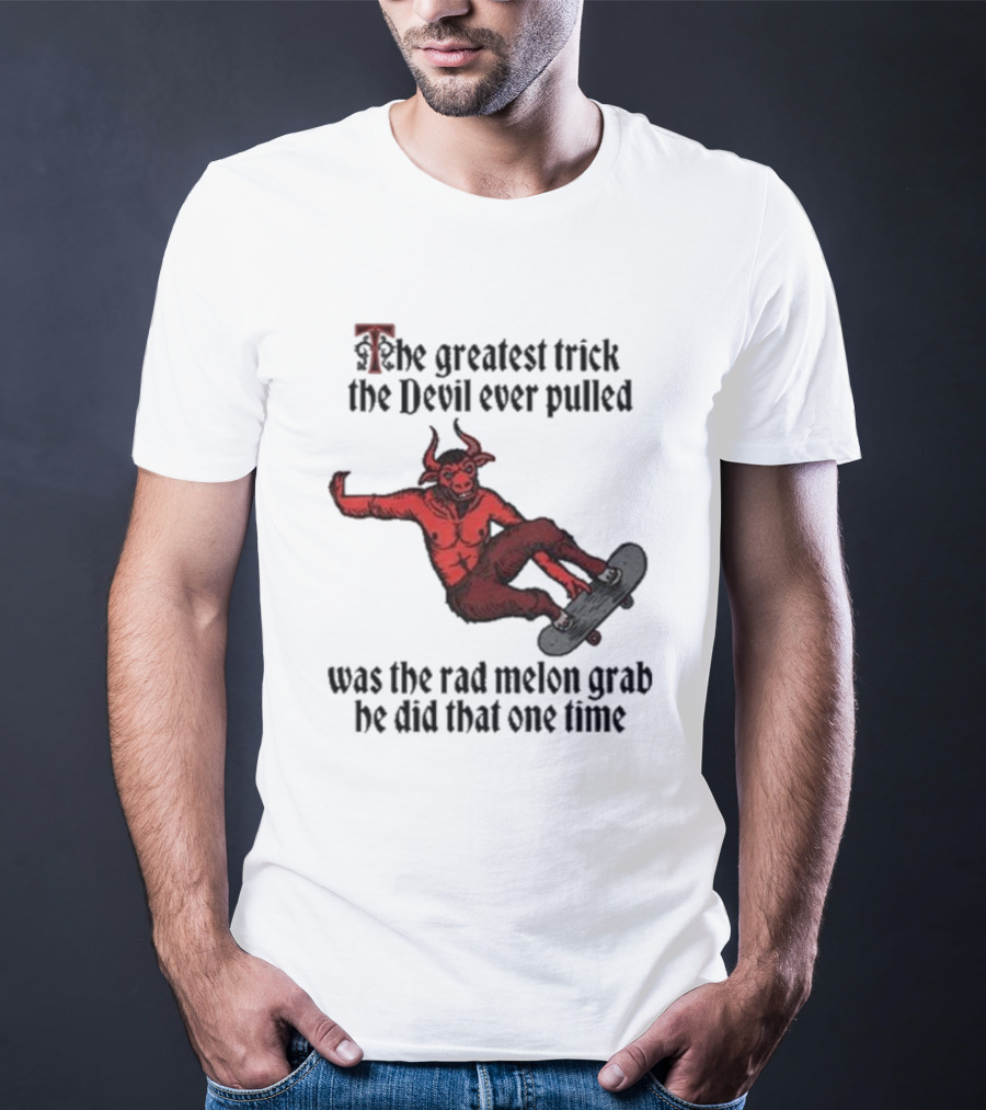 The Greatest Trick The Devil Ever Pulled Was The Rad Melon Grab He Did That One Time T-Shirt