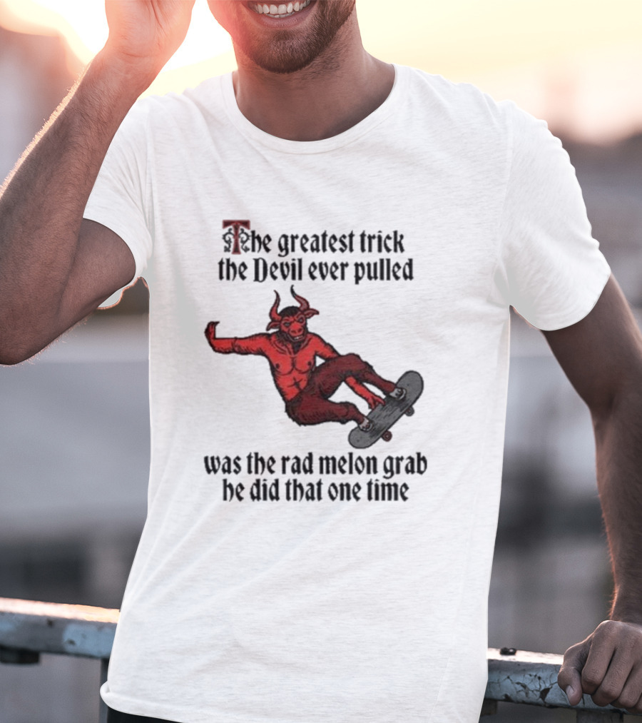 The Greatest Trick The Devil Ever Pulled Was The Rad Melon Grab He Did That One Time T-Shirt
