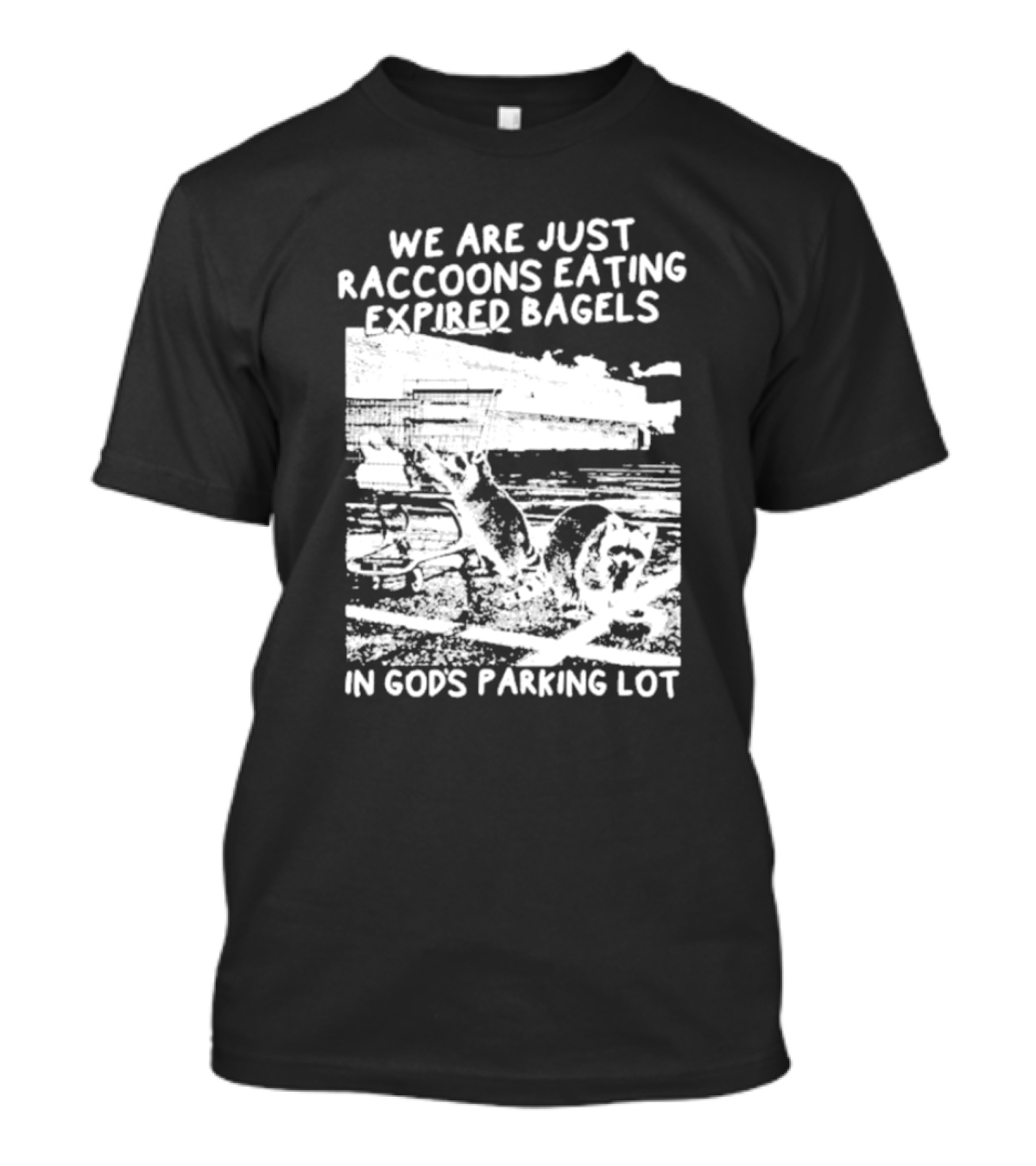 We Are Just Raccoons Eating Expired Bagels In God's Parking Lot Black And White Urban Wildlife Humor T-Shirt