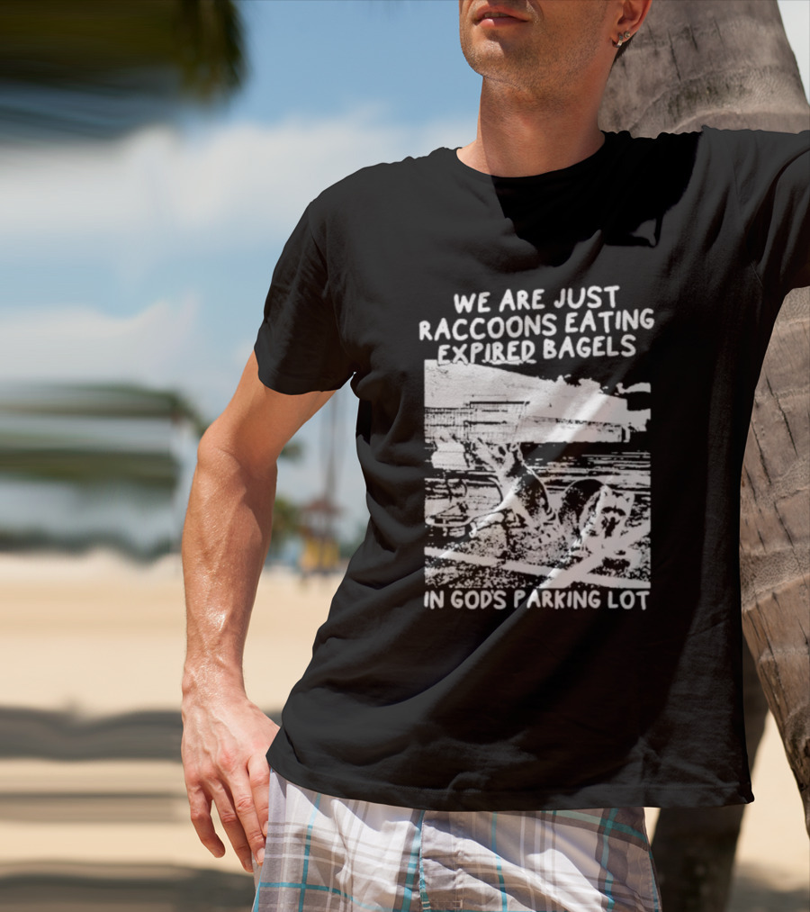 We Are Just Raccoons Eating Expired Bagels In God's Parking Lot Black And White Urban Wildlife Humor T-Shirt