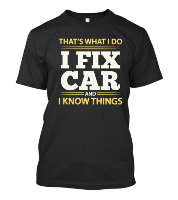 THAT'S WHAT I DO I FIX CAR AND I KNOW THINGS AUTO MECHANIC REPAIR T-Shirt