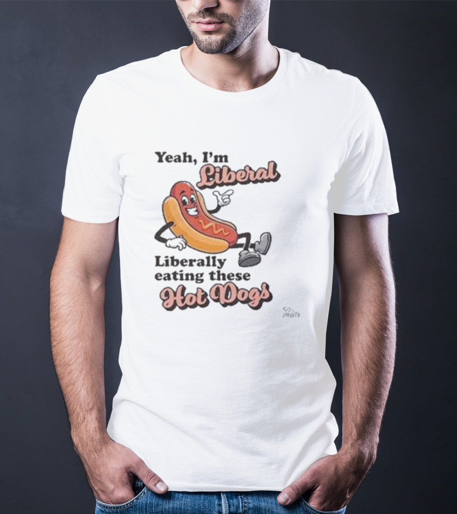 Yeah I'm Liberal Liberally Eating These Hot Dogs T-Shirt