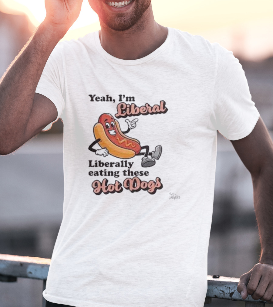 Yeah I'm Liberal Liberally Eating These Hot Dogs T-Shirt