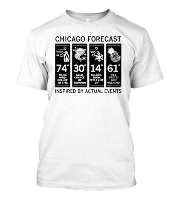 Chicago Forecast 74 Warm Wind Chance Of Fire 30 Cold Chance Of Tornado 14 Colder Snow Feels Like 14 61 Hey Pretty Nice Weekend T-Shirt