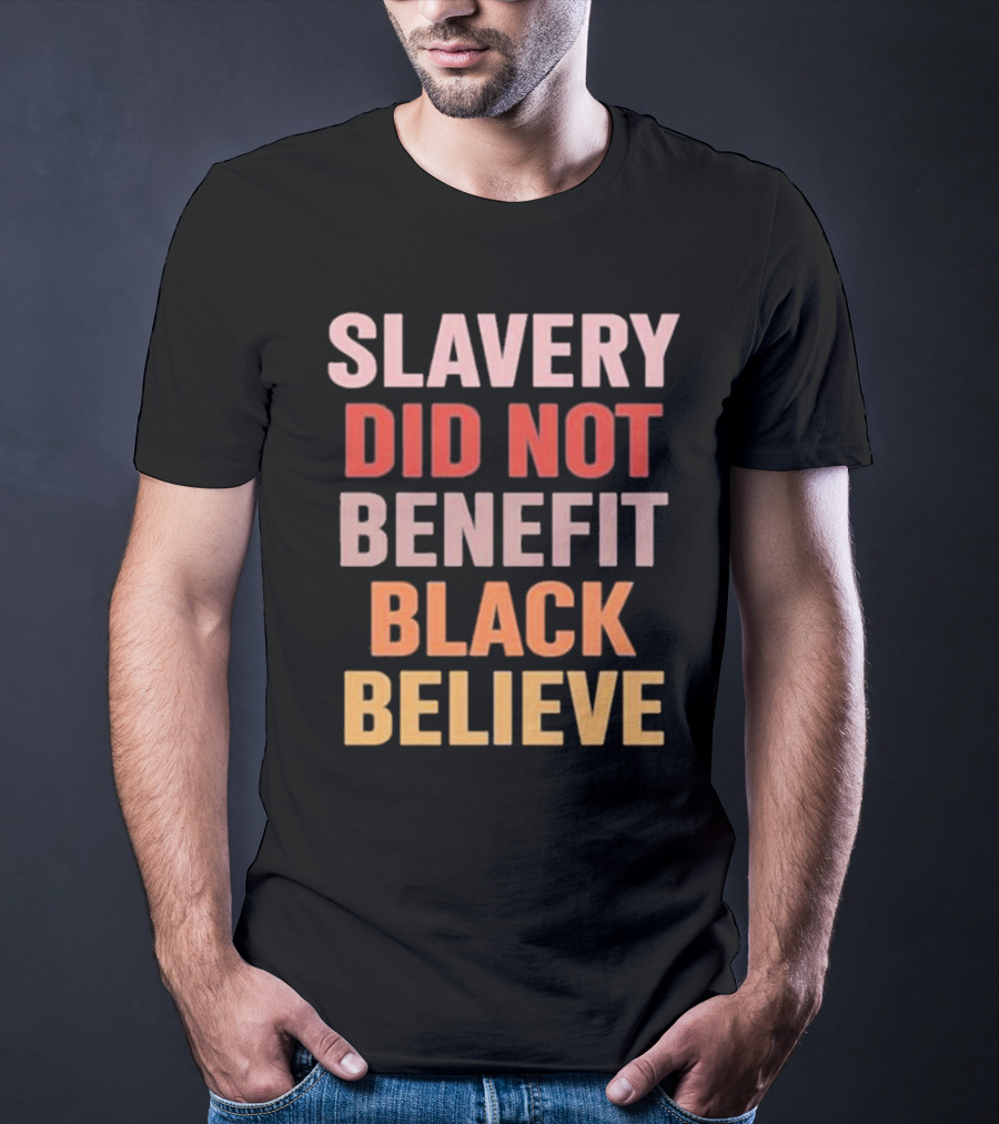 Slavery Did Not Benefit Black Believe T-Shirt