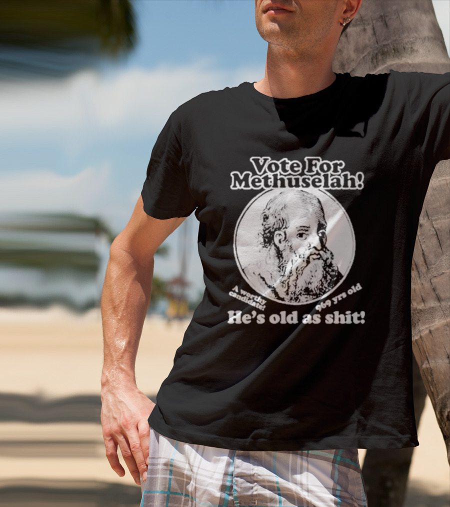Vote For Methuselah 969 Yrs Old He's Old As Shit A Worthy Candidate T-Shirt