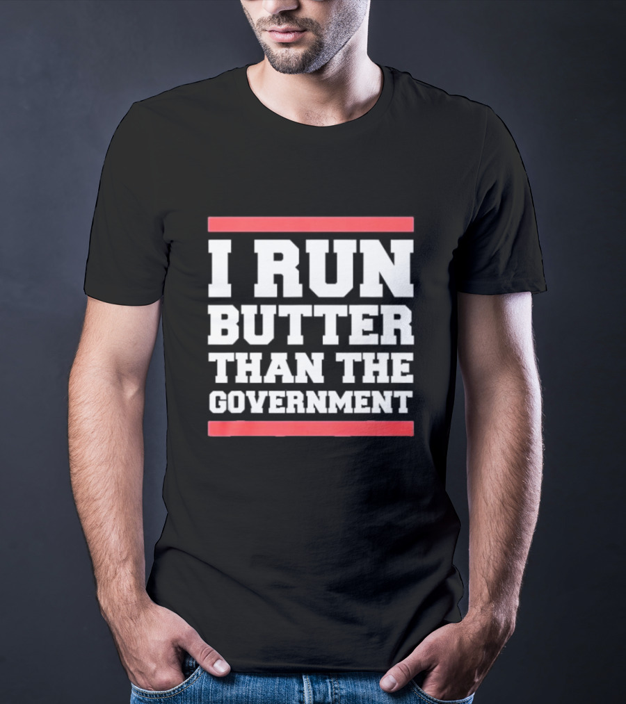 I Run Butter Than The Government T-Shirt