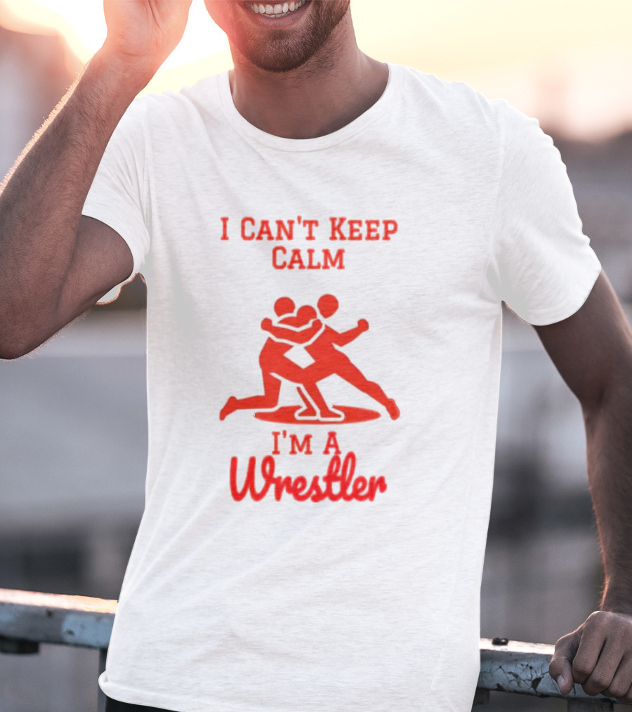 I Can't Keep Calm I'm A Wrestler T-Shirt