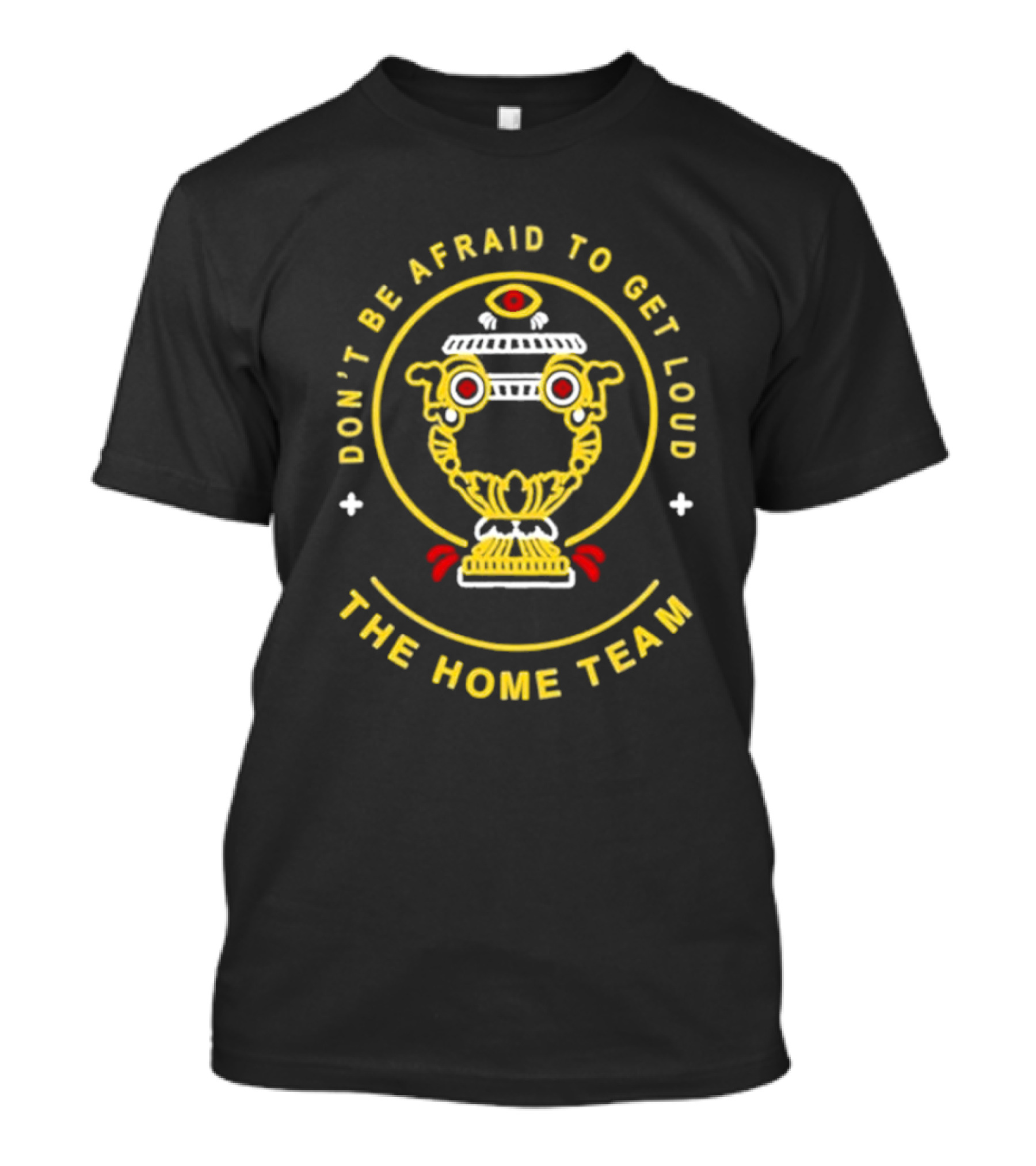 Don't Be Afraid To Get Loud The Home Team Eye T-Shirt