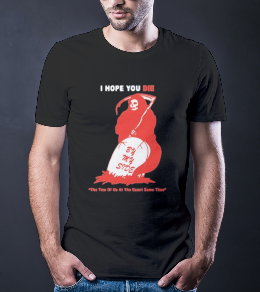 I Hope You Die By My Side Grim Reaper The Two Of Us At The Exact Same Time T-Shirt