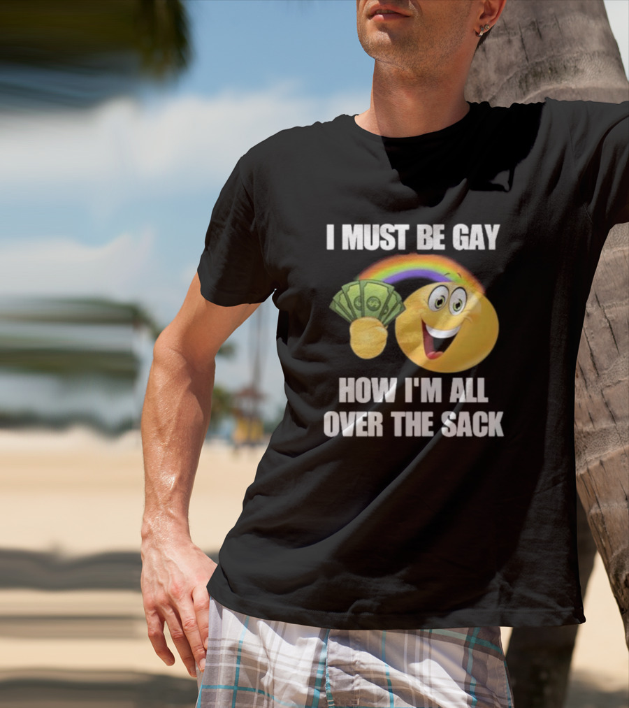 I Must Be Gay Over The Sack Emoji Holding Money With Rainbow T-Shirt