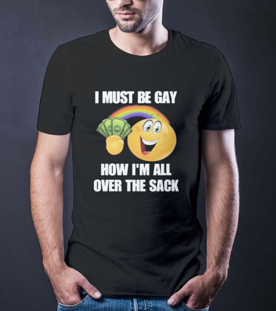 I Must Be Gay Over The Sack Emoji Holding Money With Rainbow T-Shirt
