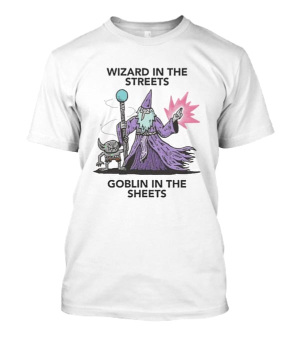 Wizardofbarge Wizard In The Streets Goblin In The Sheets Wizard Goblin Artistry T-Shirt