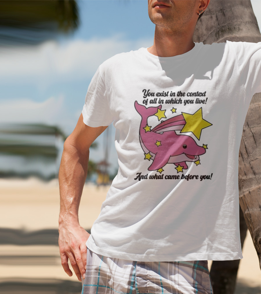 You Exist In The Context Of All In Which You Live And What Came Before You Pink Dolphin With Stars T-Shirt