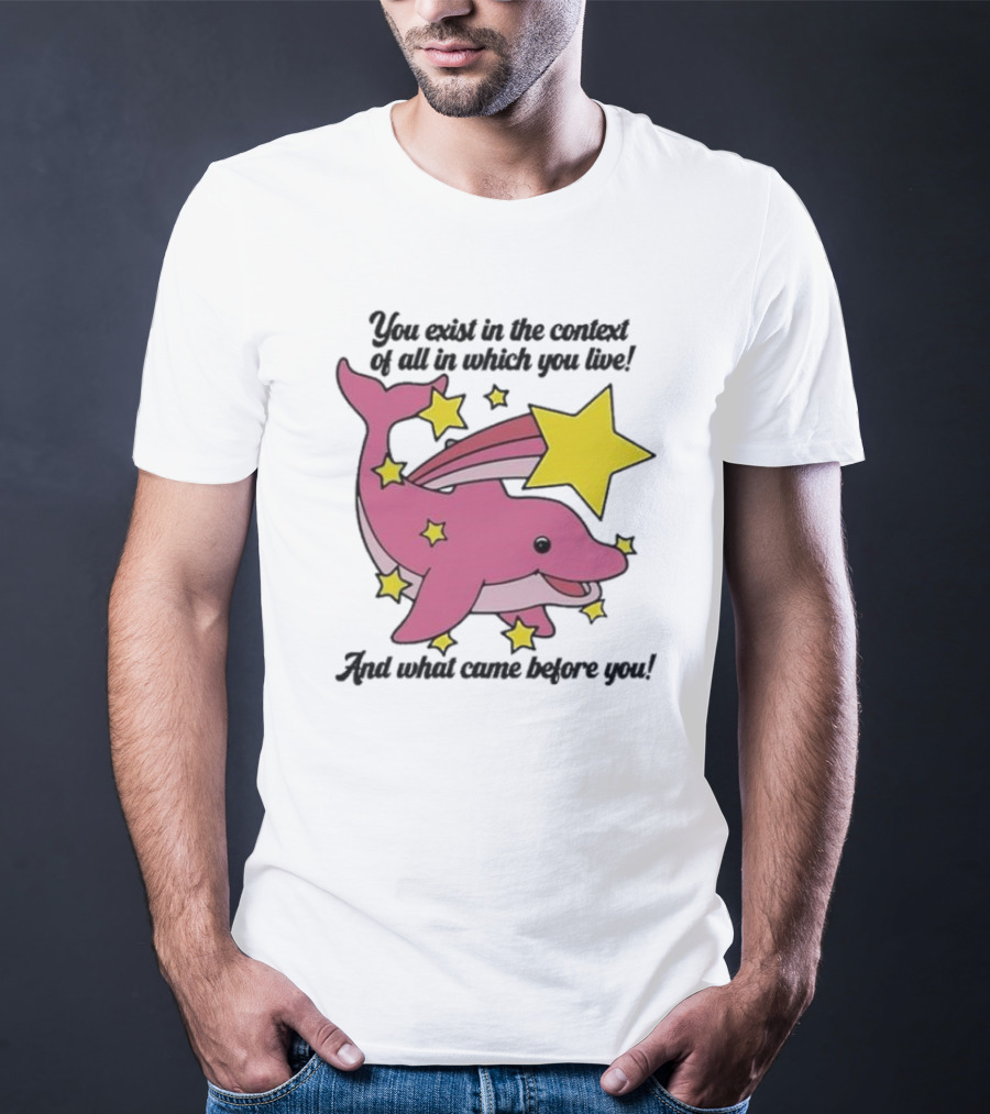 You Exist In The Context Of All In Which You Live And What Came Before You Pink Dolphin With Stars T-Shirt