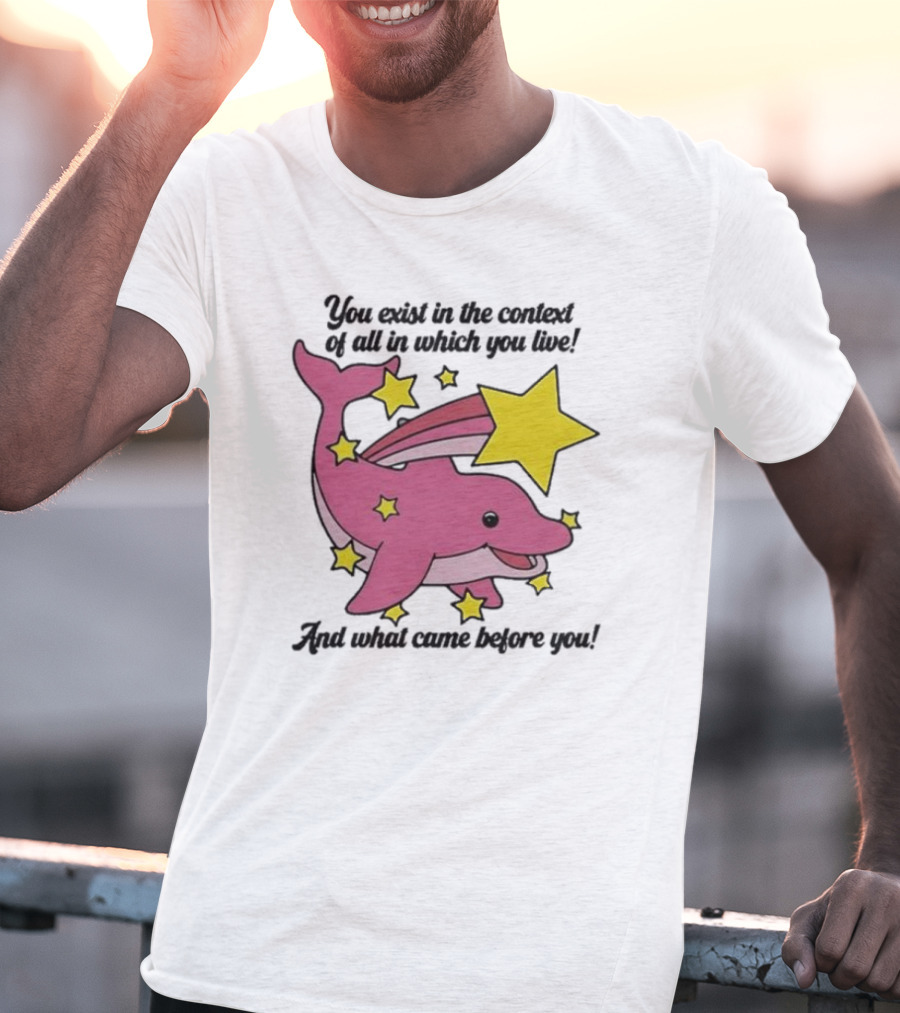 You Exist In The Context Of All In Which You Live And What Came Before You Pink Dolphin With Stars T-Shirt