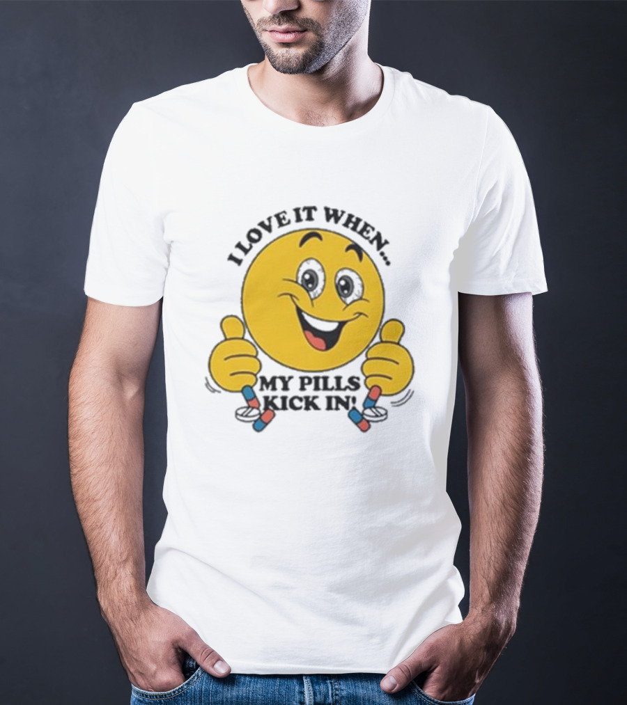 Love It When My Pills Kick In Smiley Face Holding Capsules T-Shirt