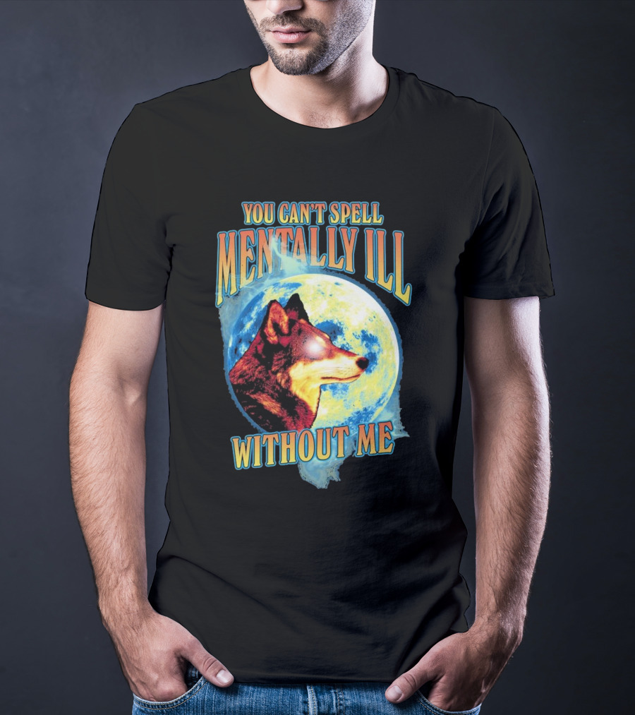 You Can't Spell Mentally Ill Without Me Wolf Moon T-Shirt