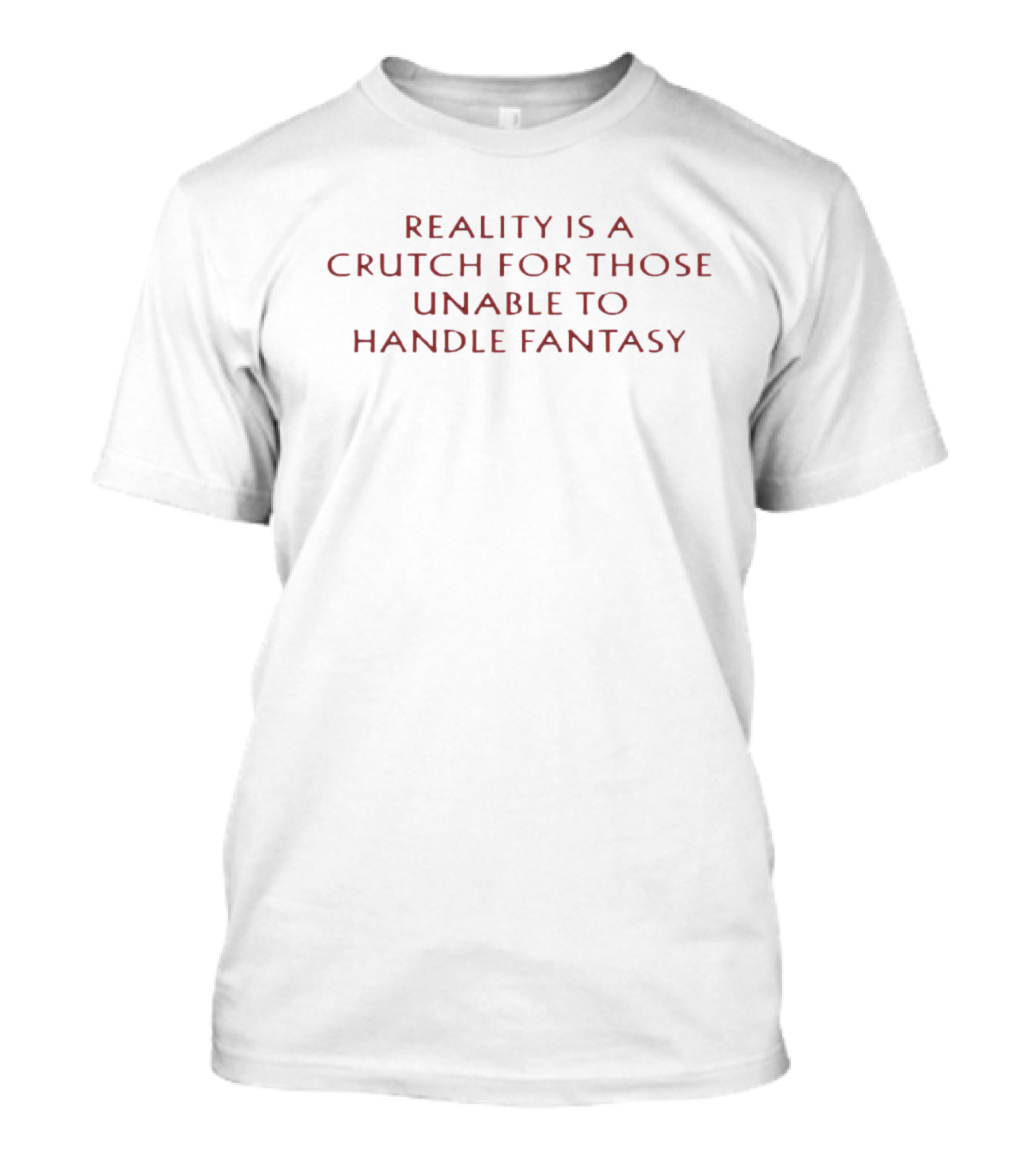 Reality Is A Crutch For Those Unable To Handle Fantasy T-Shirt