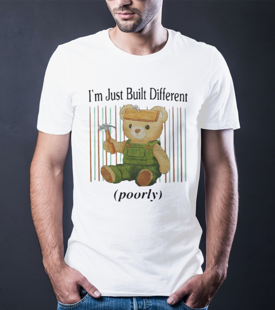 Jmcgg I'm Just Built Different Poorly Teddy Bear With Hammer And Hard Hat T-Shirt
