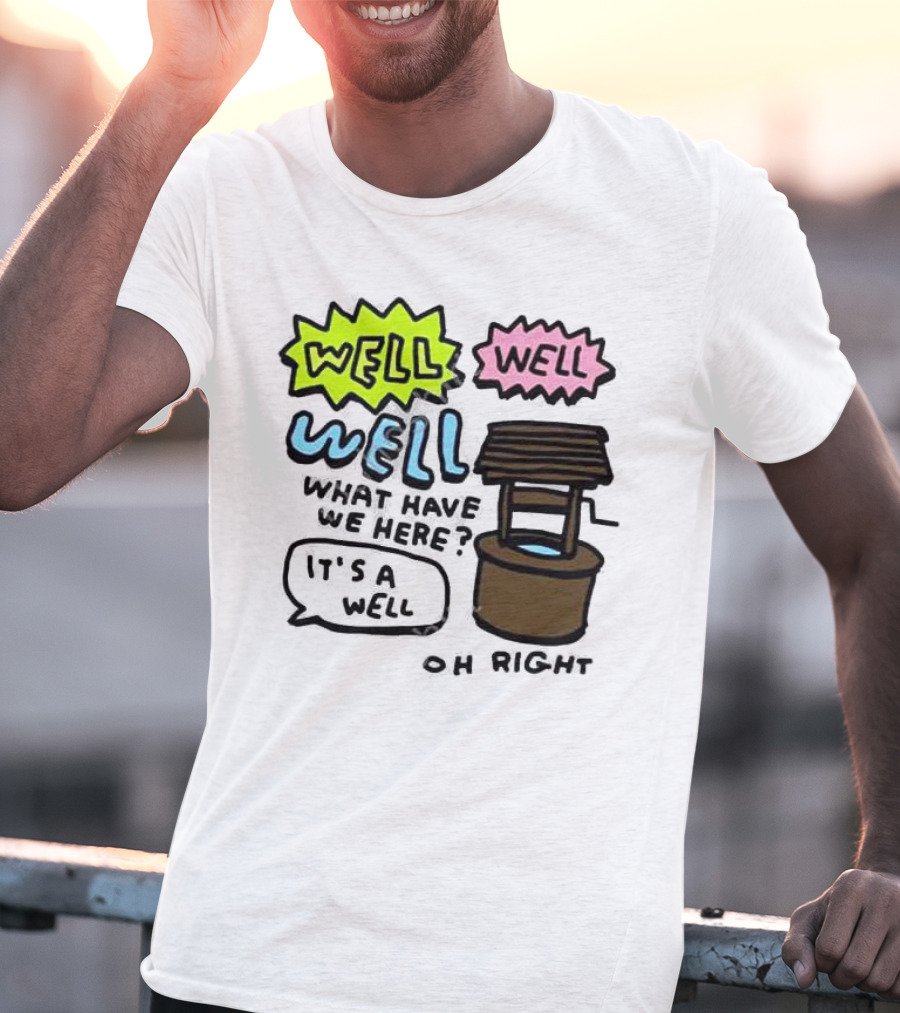 Well Well Well What Have We Here It’s A Well Oh Right T-Shirt