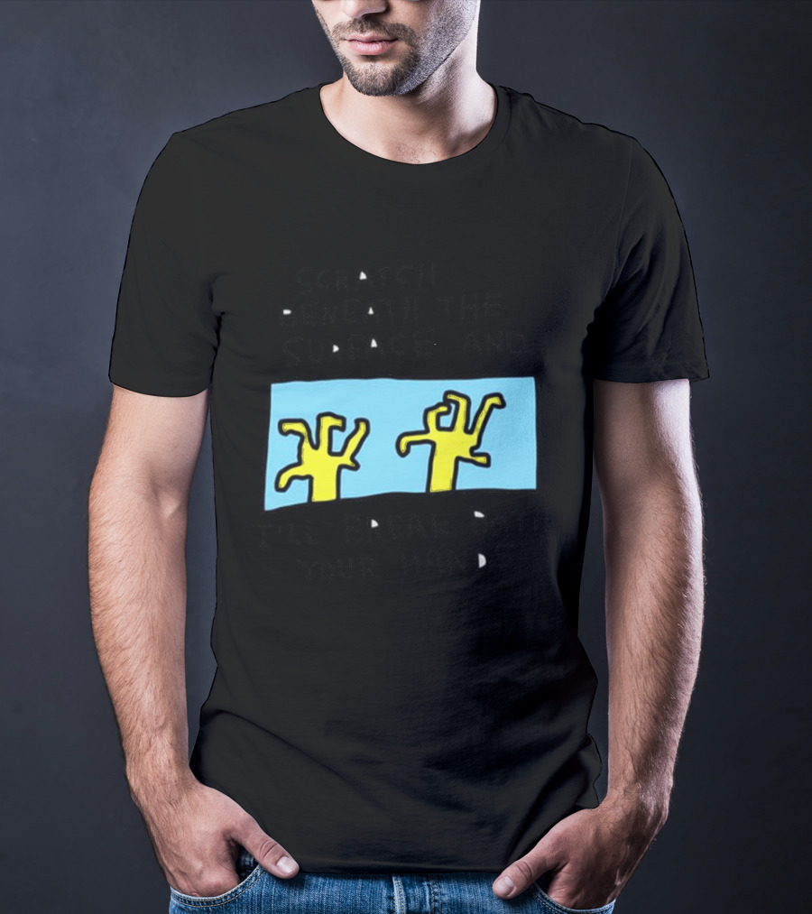 Scratch Beneath The Surface And I'll Break Both Your Hands T-Shirt