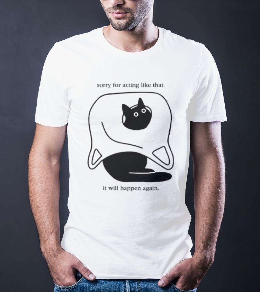Sorry For Acting Like That Cat It Will Happen Again T-Shirt
