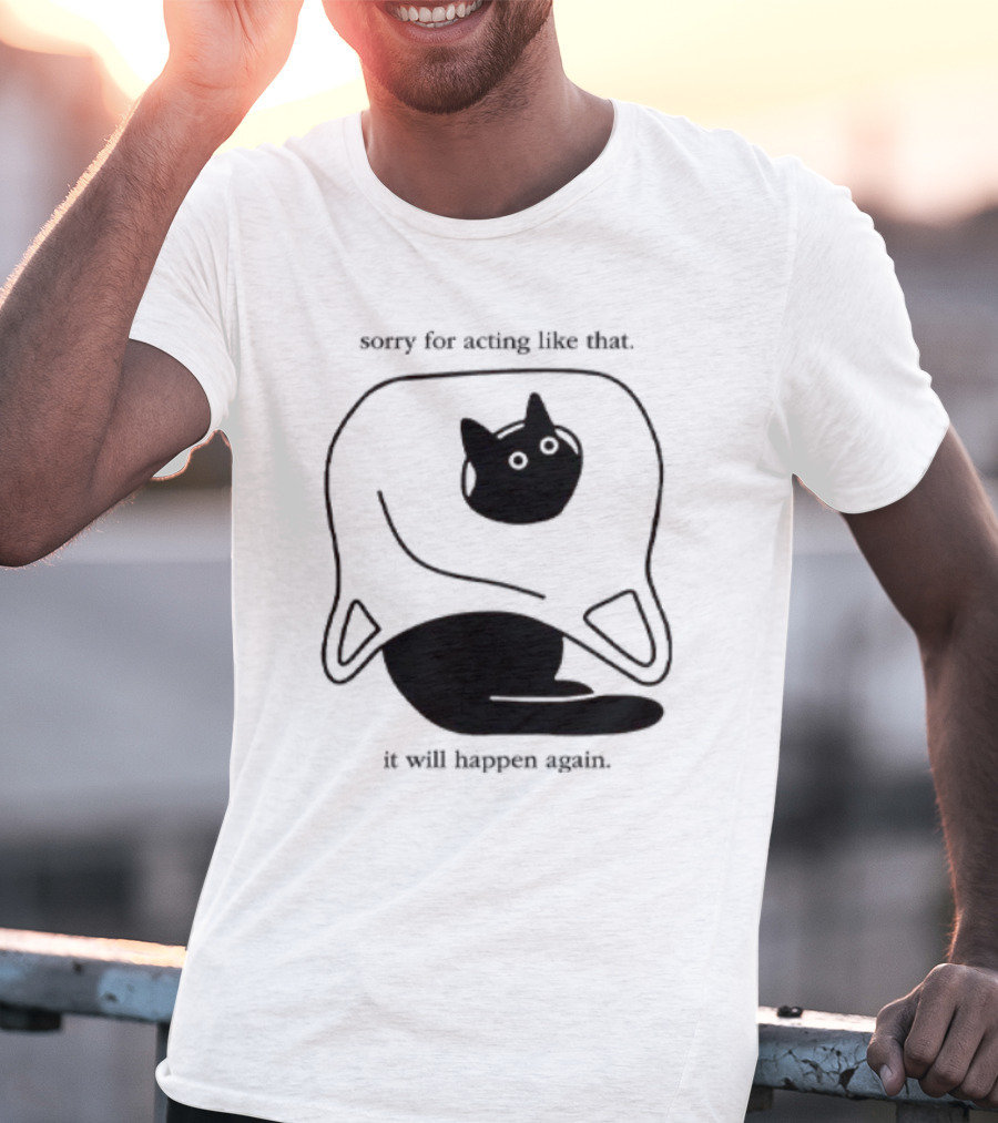 Sorry For Acting Like That Cat It Will Happen Again T-Shirt