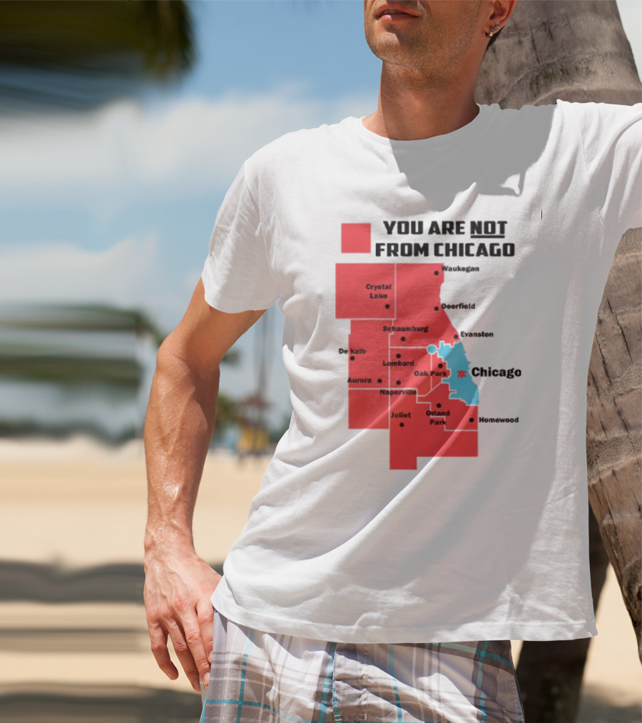 You Are Not From Chicago Map Aurora Naperville Oak Park Crystal Lake Orland Park Evanston Joliet Schaumburg T-Shirt